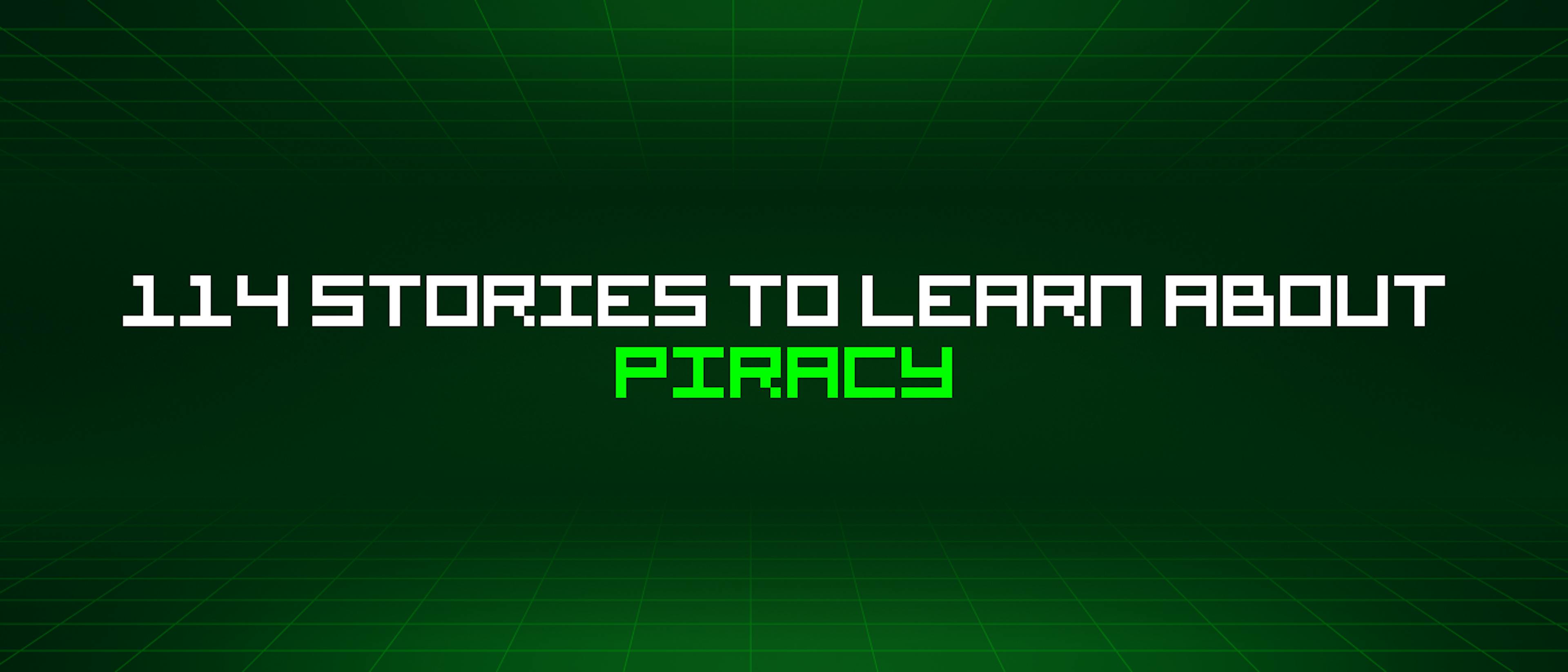 114 Stories To Learn About Piracy